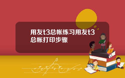 用友t3总帐练习用友t3总帐打印步骤