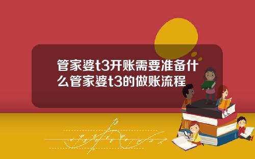 管家婆t3开账需要准备什么管家婆t3的做账流程