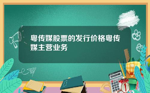 粤传媒股票的发行价格粤传媒主营业务
