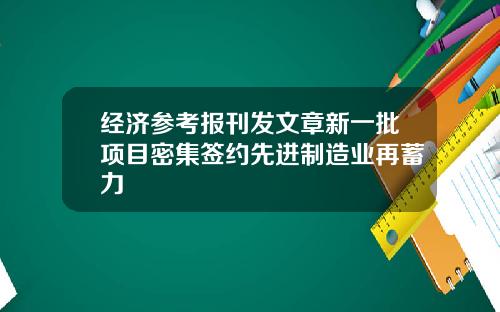 经济参考报刊发文章新一批项目密集签约先进制造业再蓄力