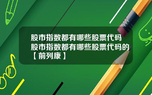股市指数都有哪些股票代码股市指数都有哪些股票代码的【前列康】