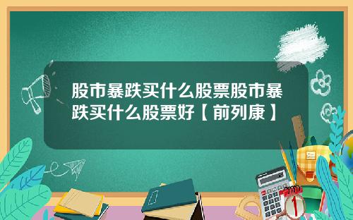 股市暴跌买什么股票股市暴跌买什么股票好【前列康】