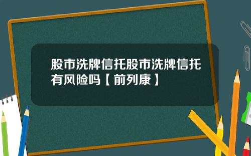 股市洗牌信托股市洗牌信托有风险吗【前列康】