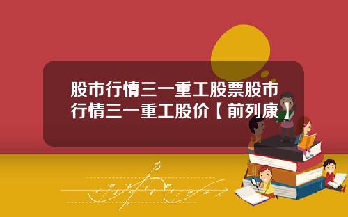 股市行情三一重工股票股市行情三一重工股价【前列康】