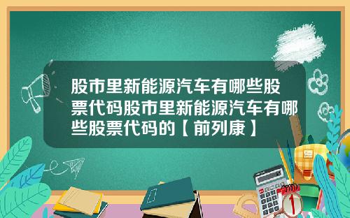 股市里新能源汽车有哪些股票代码股市里新能源汽车有哪些股票代码的【前列康】