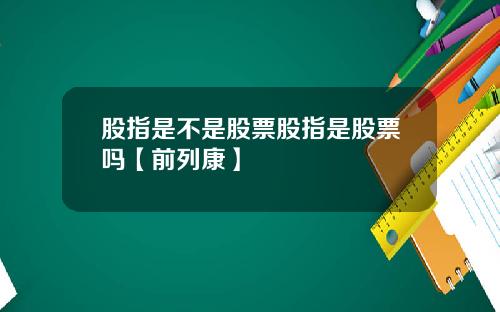 股指是不是股票股指是股票吗【前列康】