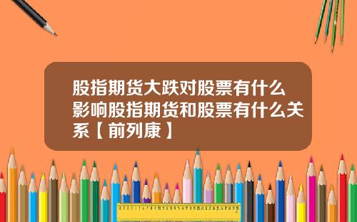 股指期货大跌对股票有什么影响股指期货和股票有什么关系【前列康】