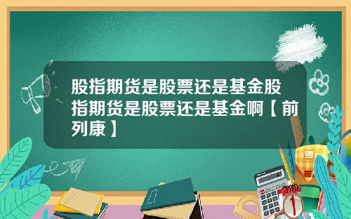 股指期货是股票还是基金股指期货是股票还是基金啊【前列康】