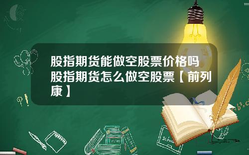 股指期货能做空股票价格吗股指期货怎么做空股票【前列康】