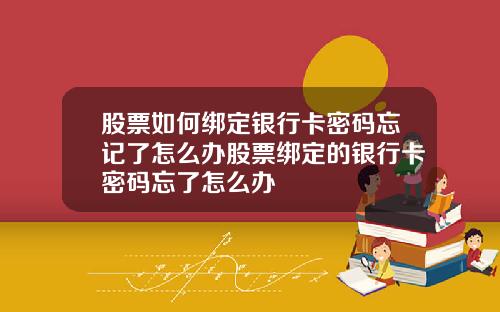 股票如何绑定银行卡密码忘记了怎么办股票绑定的银行卡密码忘了怎么办