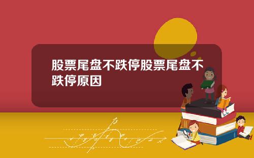 股票尾盘不跌停股票尾盘不跌停原因