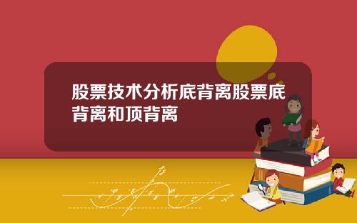 股票技术分析底背离股票底背离和顶背离