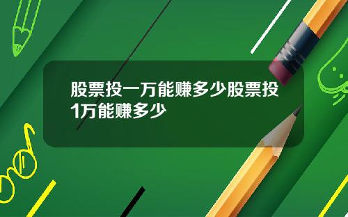 股票投一万能赚多少股票投1万能赚多少