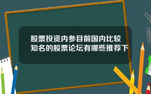 股票投资内参目前国内比较知名的股票论坛有哪些推荐下