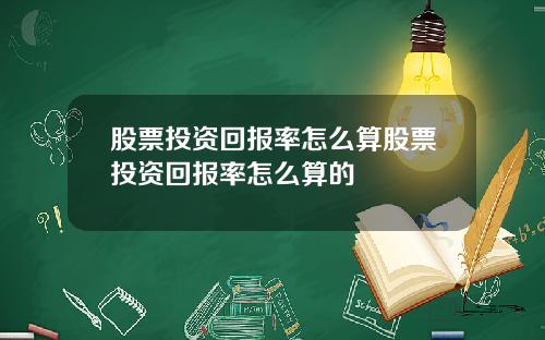 股票投资回报率怎么算股票投资回报率怎么算的