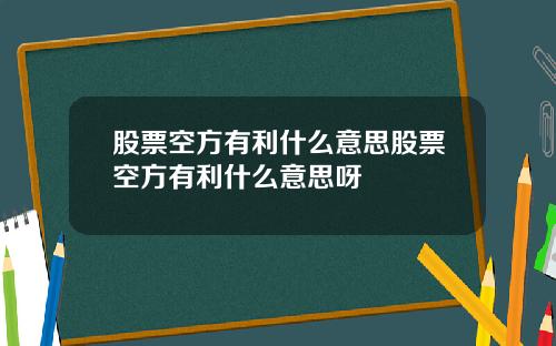 股票空方有利什么意思股票空方有利什么意思呀