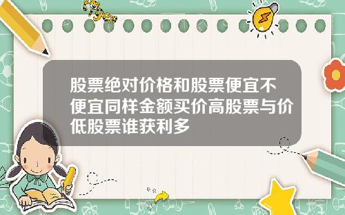 股票绝对价格和股票便宜不便宜同样金额买价高股票与价低股票谁获利多