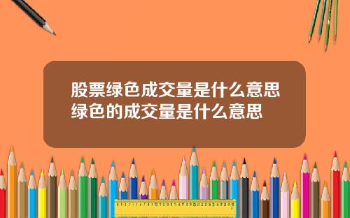 股票绿色成交量是什么意思绿色的成交量是什么意思