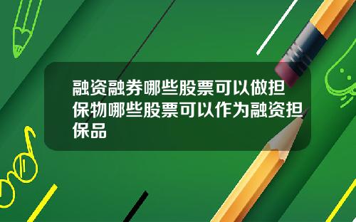 融资融券哪些股票可以做担保物哪些股票可以作为融资担保品