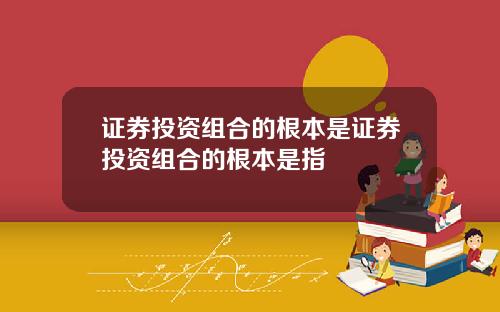 证券投资组合的根本是证券投资组合的根本是指