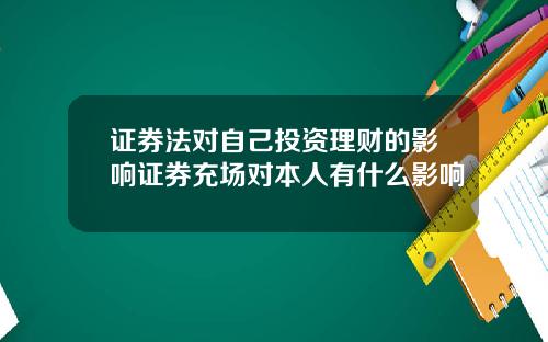 证券法对自己投资理财的影响证券充场对本人有什么影响