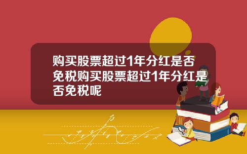 购买股票超过1年分红是否免税购买股票超过1年分红是否免税呢