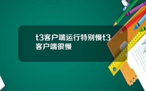 t3客户端运行特别慢t3客户端很慢