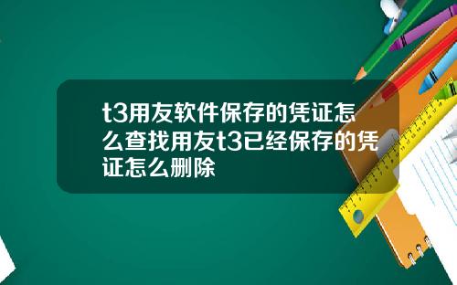 t3用友软件保存的凭证怎么查找用友t3已经保存的凭证怎么删除