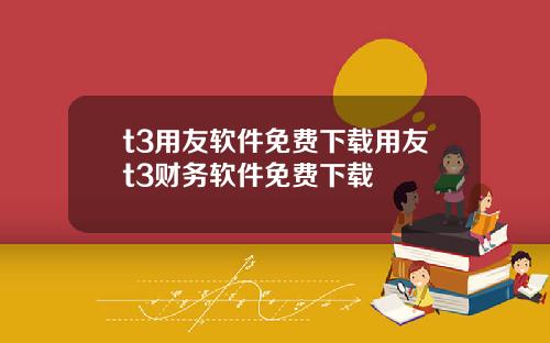 t3用友软件免费下载用友t3财务软件免费下载