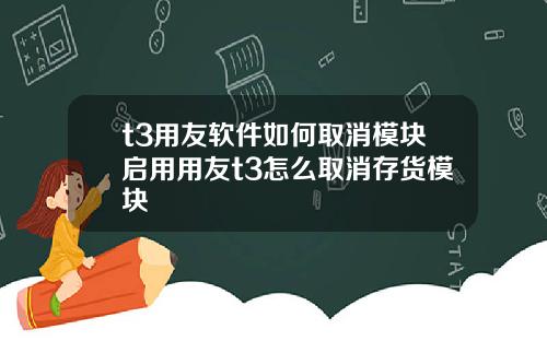 t3用友软件如何取消模块启用用友t3怎么取消存货模块