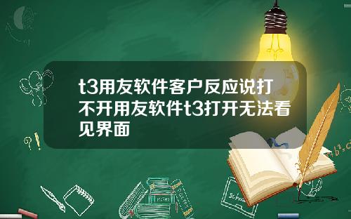 t3用友软件客户反应说打不开用友软件t3打开无法看见界面
