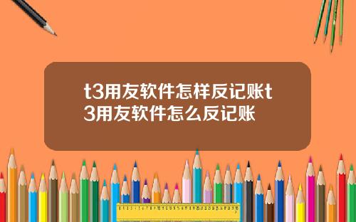t3用友软件怎样反记账t3用友软件怎么反记账