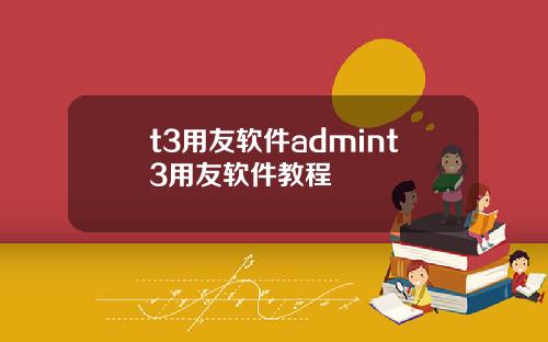 t3用友软件admint3用友软件教程