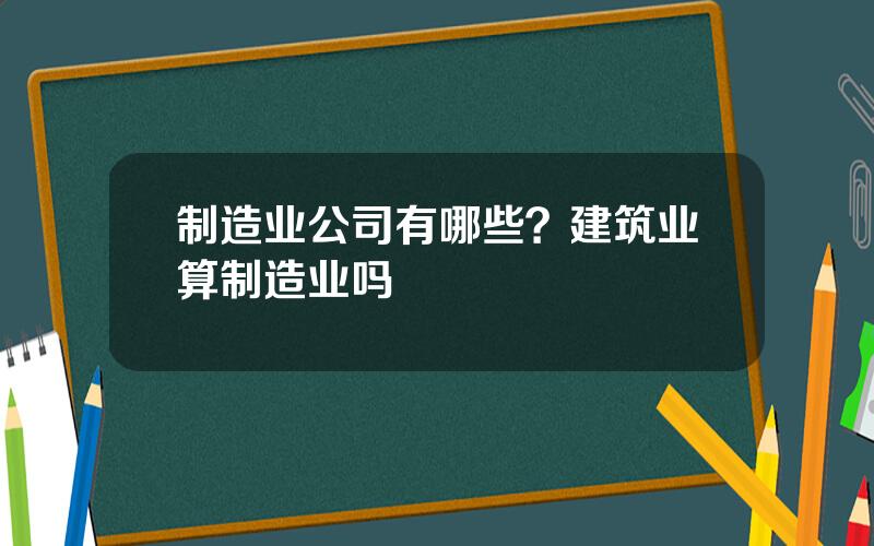 制造业公司有哪些？建筑业算制造业吗