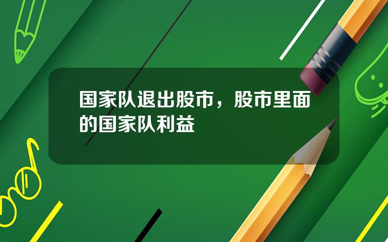 国家队退出股市，股市里面的国家队利益