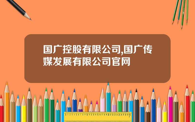 国广控股有限公司,国广传媒发展有限公司官网