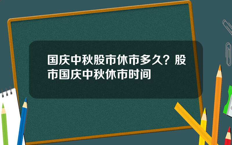 国庆中秋股市休市多久？股市国庆中秋休市时间