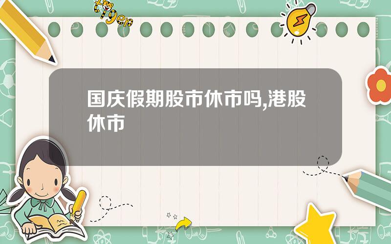 国庆假期股市休市吗,港股休市