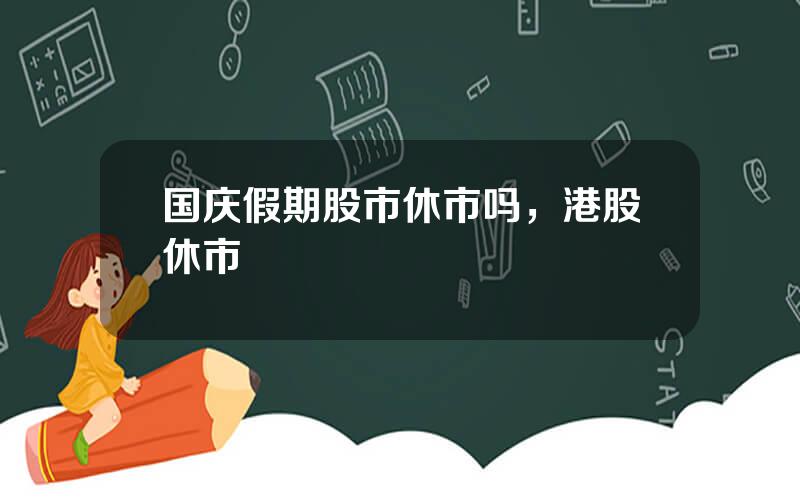 国庆假期股市休市吗，港股休市
