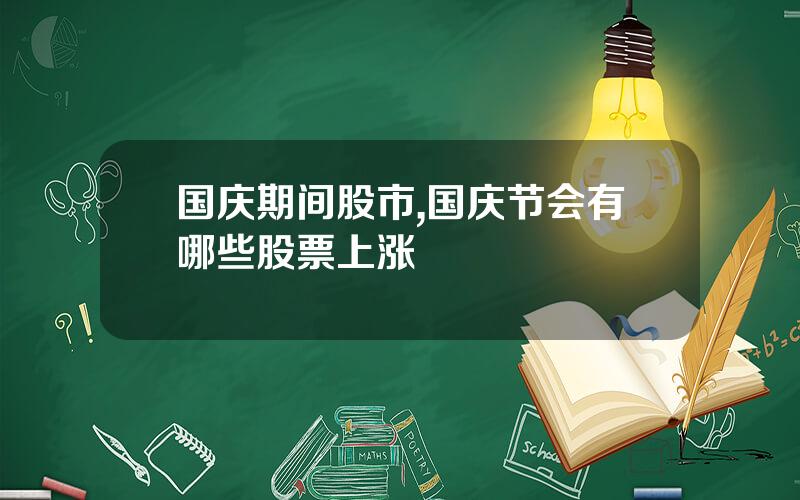 国庆期间股市,国庆节会有哪些股票上涨
