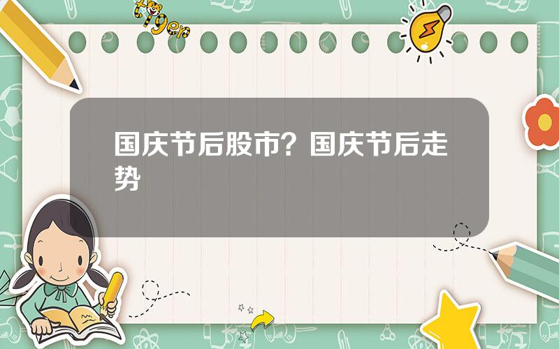 国庆节后股市？国庆节后走势