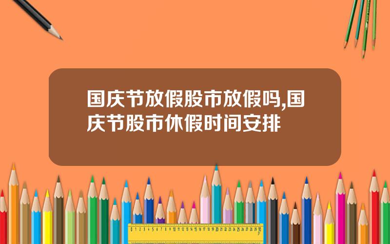 国庆节放假股市放假吗,国庆节股市休假时间安排