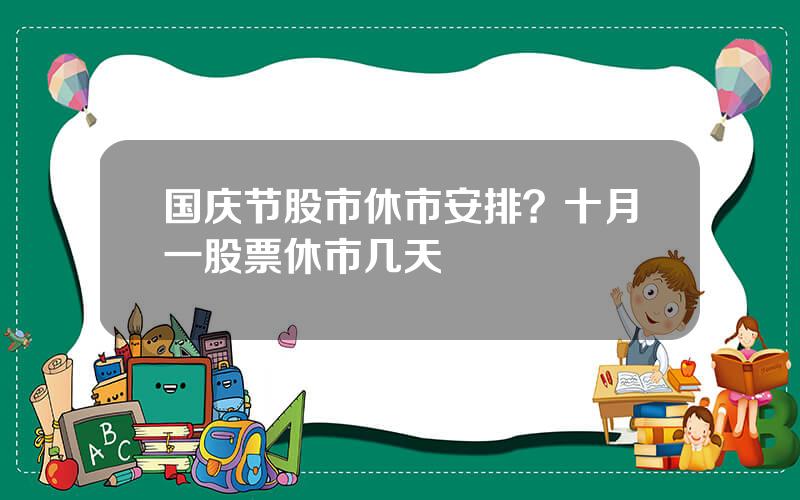 国庆节股市休市安排？十月一股票休市几天