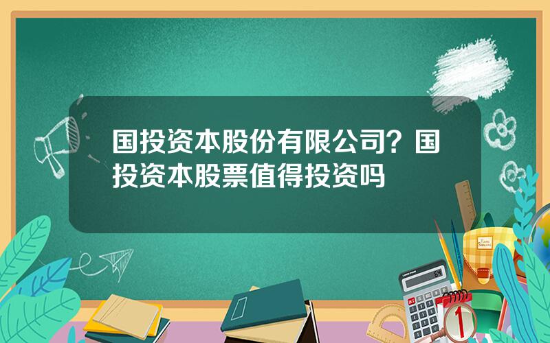 国投资本股份有限公司？国投资本股票值得投资吗