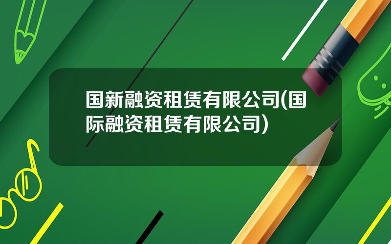 国新融资租赁有限公司(国际融资租赁有限公司)
