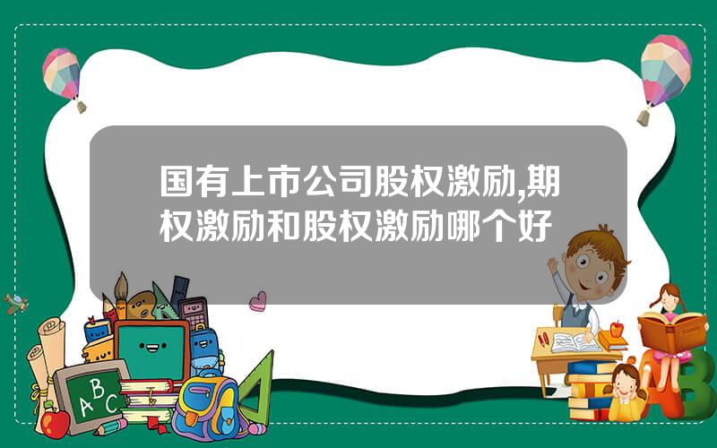 国有上市公司股权激励,期权激励和股权激励哪个好