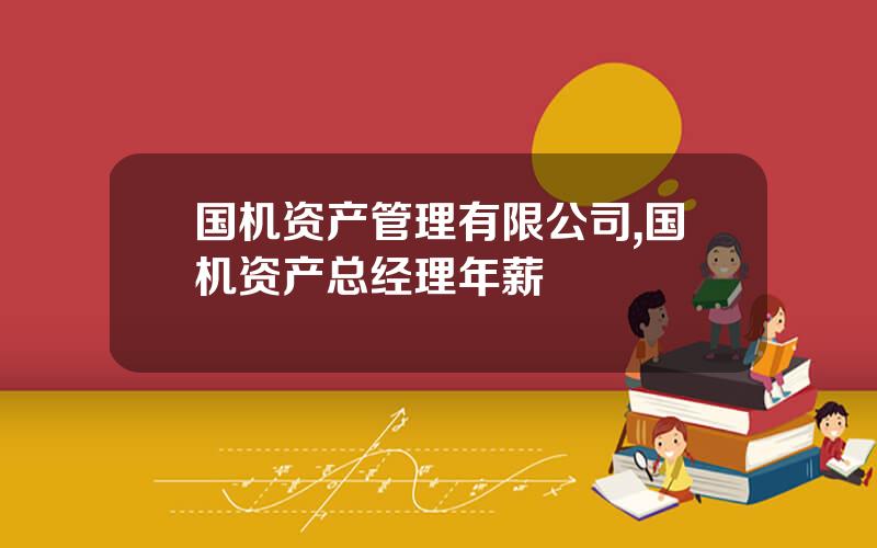 国机资产管理有限公司,国机资产总经理年薪
