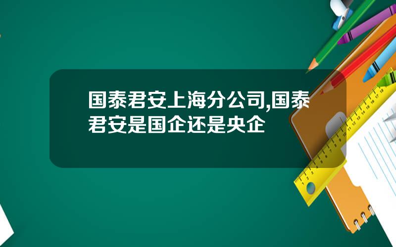 国泰君安上海分公司,国泰君安是国企还是央企