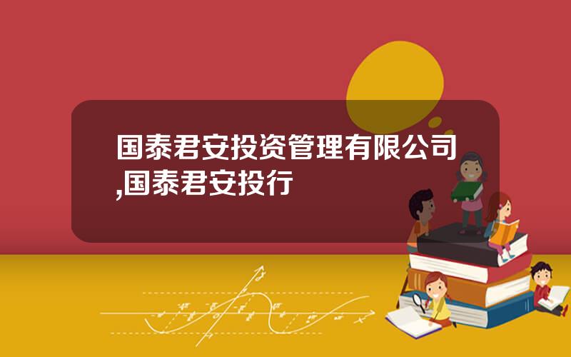国泰君安投资管理有限公司,国泰君安投行