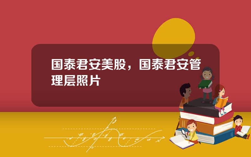 国泰君安美股，国泰君安管理层照片